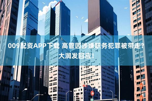 009配资APP下载 高管因涉嫌职务犯罪被带走？大润发回应！