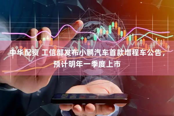 中华配资 工信部发布小鹏汽车首款增程车公告，预计明年一季度上市