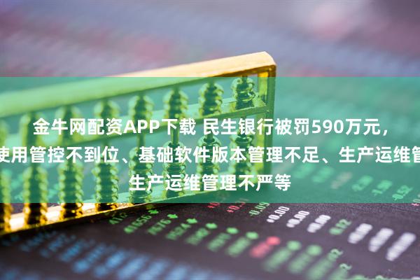 金牛网配资APP下载 民生银行被罚590万元，涉及系统使用管控不到位、基础软件版本管理不足、生产运维管理不严等