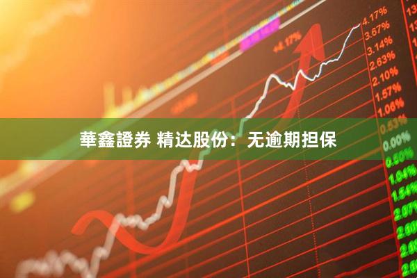 華鑫證券 精达股份：无逾期担保