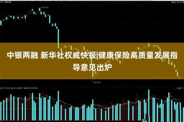 中银两融 新华社权威快报|健康保险高质量发展指导意见出炉