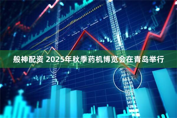 般神配资 2025年秋季药机博览会在青岛举行