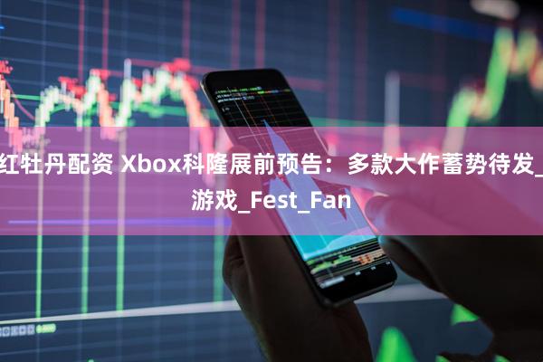 红牡丹配资 Xbox科隆展前预告：多款大作蓄势待发_游戏_Fest_Fan