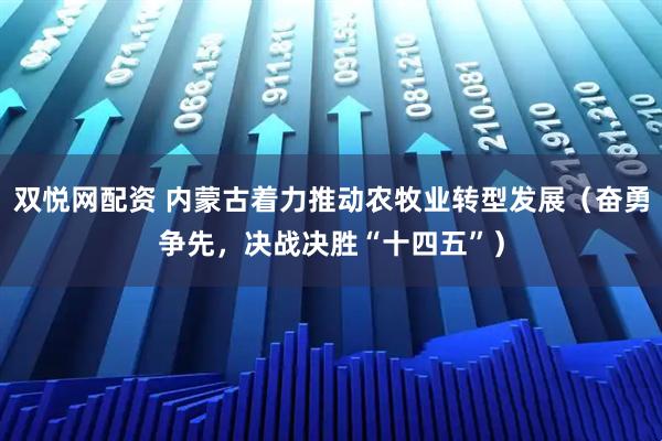 双悦网配资 内蒙古着力推动农牧业转型发展（奋勇争先，决战决胜“十四五”）