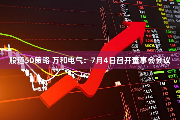 股道50策略 万和电气：7月4日召开董事会会议